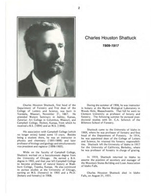 A biography of Charles Houston Shattuck, the first Head of the Department of Forestry. Almost singlehandedly, Shattuck had created the Department, established its mission, and directed it carefully toward autonomy. This document is part of the chapter "I. Deans of the College of Forestry, Wildlife and Range Sciences - 1909-1984" from the University of Idaho: College of Forestry, Wildlife and Range Sciences 1909-1984, an Album.