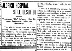 Subheaded 'Temporary 'Flu' Infirmary May Become Permanent University Institution,' the article mentions that Aldrich house, once used as a temporary hospital, is now unused but still contains beds ready for the next wave of illness. Mentions the need for a hospital on campus.