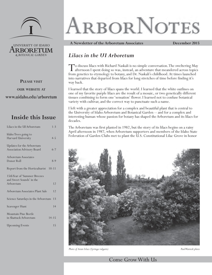 This December publication includes the subject headings: Lilacs in the UI Arboretum; Idaho Trees Going to Harvard University; 2015 News/Updates from the Arboretum Associates Advisory Board; Arboretum Associates Donor Roll; Report from the Horticulturist; 15th 'Summer Breezes and Sweet Sounds' Concert in the Arboretum; 2015 Arboretum Associates Plant Sale; Science Saturdays in the Arboretum; Seasonal Scavenger Hunts Coming to the UI Arboretum and Botanical Garden; Mountain Pine Beetle in the Shattuck Arboretum; Calendar of Upcoming Events.