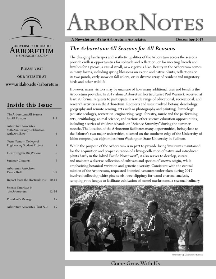 This December publication includes the subject headings: The Arboretum: All Seasons for All Reasons; Arboretum Associates Celebrate 40th Anniversary with Community Art Show; Calendar of Upcoming Events; Team Nemo - College of Engineering Student Project; Identifying the Big Willows in the Arboretum; Record Crowd Delights In Summer Concert; Arboretum Associates Donor Roll; Report from the Horticulturist; Science Saturdays 2017; Message from the President; Arboretum Associates Annual Plant Sale.