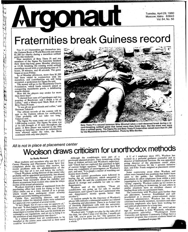 Fraternities break Guiness record; All is not in place at placement center: Woolson draws criticism for unorthodox methods; Summer course bulletin available (p2); Pasco youth falls at WHEB, held in intensive care (p2); Tennis: Women finally taste defeat (p6); Men flying high into Big Sky (p6); Saras meets NCAA shot put standard (p7); Vandal baseball slump continues (p7); Dynamo soccer club 3-0 (p7); ASUI volleyball team wins (p7); Mexican celebration comes to Moscow (p8); Earth Day flourishes its roots this week (p8); Anne Murray debuts at WSU (p9); It’s the language and a lot more (p11); Senate candidates (p13); Chinese foresters visit U.S., will spend time in Idaho (p18)