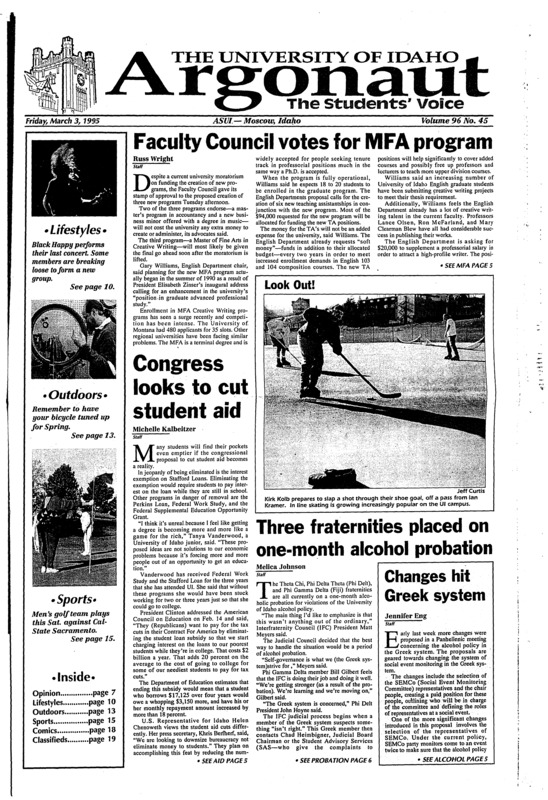 Faculty council votes for MFA program; Congress looks to cut student aid; Three fraternities placead on one-month Alcohol Probation; Changes hit greek system; Court hears arguments in campus religion case (p2); Supreme court rules mistaken searches ok; UI to host Big sky track championship (p15); As spring hits, Vandal golfers hit the links: men's team travels to sacremento this weekend (p15); UI winning streak upto 3, MSU, UM up next (p17);