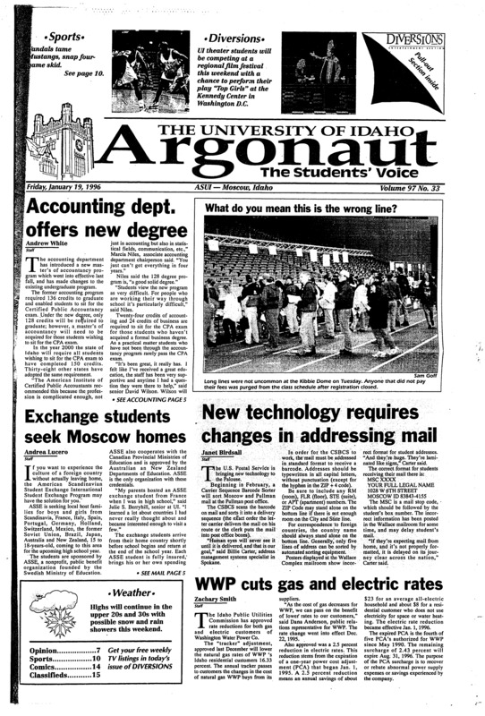 Accounting department offers new degree; Exchange students seek Moscow homes; New technology requires changes in addressing mail; WWP cuts gas and electric rates; New recruiting policy intended to curb athlete violence (p3); Dole: Just like visiting old friends when he visits Idaho (p3); New weight loss program for students (p4); Police ask forensic experts to help identify owner of lost testicles (p5); Jackman runs roughshod over Cal-Poly (p10); Former UCLA quarterback transfers to Idaho (p10); “Top Girls” to compete regionally (p18)