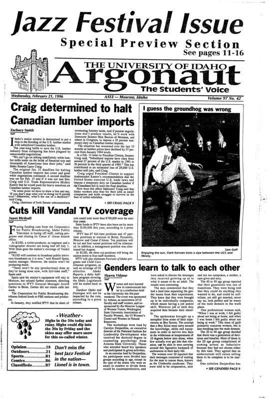 Craig determined to halt Canadian lumber imports; Cuts kill Vandal TV coverage; Genders learn to talk to each other; Students form National Education Association chapter (p3); Professors want more access to Internet (p3); UI faculty have chance to teach abroad (p4); Prize money offered for public service announcements (p4); ‘96 Graduates can look forward to good job prospects (p5); Reeves ready to perform for festival (p13); Jones Brothers to reunite at festival (p14); Bromberg lends strings, expertise to Hampton (p15); Nadeau speaks on grizzlies (p21); Campus Parking scarce due to Jazz Festival (p22); Idaho gets back on track at Eastern’s expense (p25); Road woes continue at Eastern (p27); Vandals qualify several in weekend meet (p28)