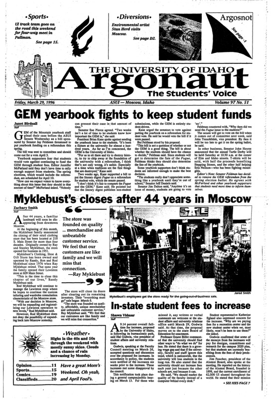 GEM yearbook fights to keep student funds; Myklebust’s closes after 44 years in Moscow; In-state student fees to increase; Academy of Science to meet (p3); Phi Delta Tau holds annual derby (p3); Students spread the word about nutrition (p3); Bookstore expands to meet Greek needs (p4); Advanced materials save time, money and body parts (p4); Landscape Architecture receives accreditation (p5); Roundtable discusses high tech: wonder or waste? (p6); Track teams hope to excel this spring (p15); Different Davis in second go-round (p15); Student handles Sports Information duties (p16); Rice makes University of Idaho proud (p17);