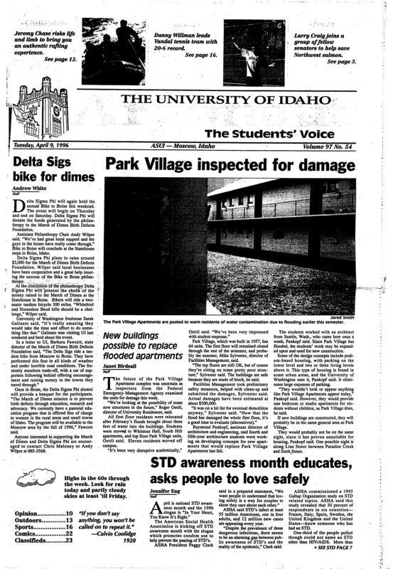 Park Village inspected for damage; Delta Sigs bike for dimes; STD awareness month educates, asks people to love safely; Craig joins group to support salmon recovery (p3); Reserve police sponsors 3-on-3 hoops (p4); Paddle or die on the Salmon (p13); Women’s outdoor clinic offered by Idaho Fish and Game (p13); Rock climbing becoming more popular for outdoor enthusiasts (p14); Tracksters set records (p16); New Zealander leads Vandal tennis team (p16); UI roots bring Aucker to Vandal football (p19);