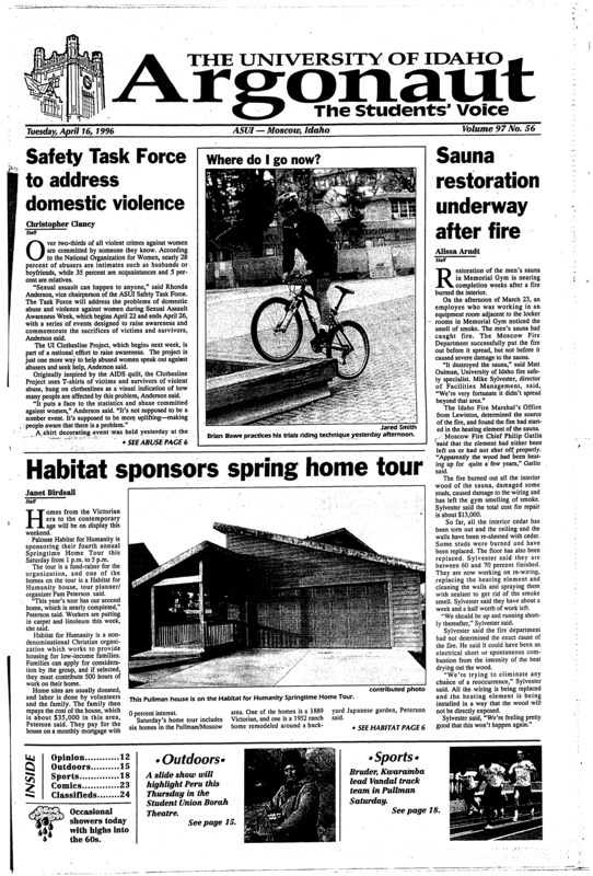 Safety Task Force to address domestic violence; Sauna restoration underway after fire; Habitat sponsors spring home tour; Civil engineers canoe on concrete (p3); Water research funding clears committee (p3); Fiction reading presented for short attention spans (p3); Greeks receive awards at banquet (p4); Fear of meningitis on Palouse has passed (p4); Slide show to highlight Peru (p15); Bruder keeps running in zone (p18); Quarterbacks dominate scrimmage (p18); Former CBA’er makes good at Idaho: UI administrator uses professional hoop experience to help out (p19); Program helps bring athletes to Idaho: Football coach incorporates University of Washington program at Idaho to sell school (p20); Golf, tennis teams excel (p21)