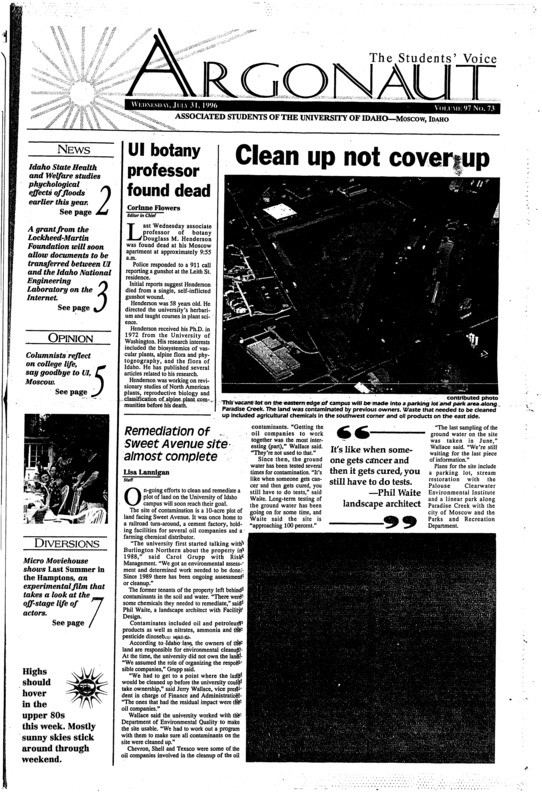 UI botany professor found dead; Remediation of Sweet Avenue site almost complete; Long term mental health effects of floods studied by ISHW (p2); Hanford nuclear exhibit features at Environmental History Symposium (p2); National lentil festival kicks off its cook-off (p3); Library grant allows Internet transfer between UI, INEL (p3); Alumnus leaves UI more than $280,000 (p3); Cowboy poets gather on Palouse (p3);