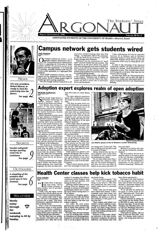 Campus network gets students wired; Adoption expert explores realm of open adoption; Health Center classes help kick tobacco habit; A slice of Latin culture comes to Moscow (p2); Senator challenged ASUI to focus on students (p2); Fulbright deadline approaches (p3); Hoover beings new career at UI with firm grasp on the future (p3); Students encouraged to register bikes (p4); Bicyclists face fines for breaking traffic rules (p4); Wetlands project delayed, needs volunteers (p5); Students make recycling program successful (p5); Vandals tackle Aztecs in San Diego (p9); Idaho has its way in the state of Louisiana (p9); JC transfers spark Idaho air attack (p10); Sampling New Zealand (p18); A safe haven in our own back yard (p19);