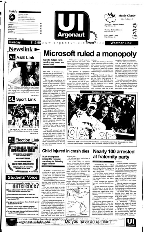 Microsoft ruled a Monopoly: Experts, Judge's harsh wording may hasten settlement talks; Child injured in crash dies: Truck driver pleads innocent to vehicular manslaughter following tragic collision; Nearly 100 arrested at fraternity party; Idaho makes bid for BWC title: Welsh's return sparks Vandals to win against 'pack (p5); Vandals losing streak reacehs five (p5); Agassi takes Paris open title (p6);