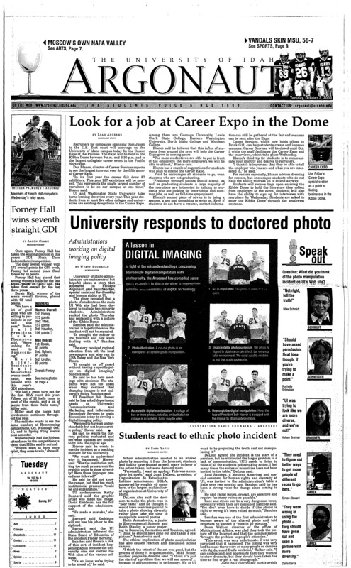 Look for a job at Career Expo in the Dome; Forney Hall wins seventh straight GDI; University responds to doctored photo; Students react to ethnic photo incident; Vandal Challenge invites Latino students (p2); Cochran hopes to extend recycling to all living groups (p3); Environmental specialist to visit UI for lecture (p3); Vandals grab second win against Montana (p9); Big conference wins for Vandal volleyball (p9); Women’s soccer team shuts out Western Washington (p9);