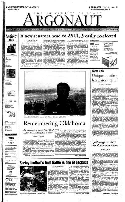 4 new senators head to ASUI, 3 easily re-elected; Unique number has a story to tell; Remembering Okhahoma: Six years later, Moscow Police Chief keeps OKC bombing close to heart; Spring football's final battle is one of backups; April recognizes STD, sexual assualt awareness; Former Aryan nations member apologizes, educates at lecture (p2); Death of a punk pioneer (p5); Feet first: Whyte has her eyes set on an NCAA championship (p7); Men break school record atPocatello tournament (p7);