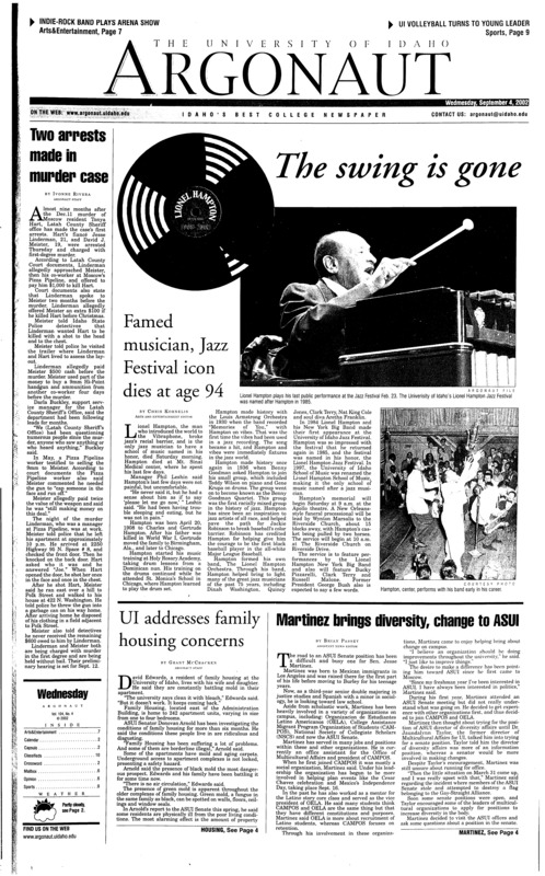 Two arrests made in murder case; Famed musician, Jazz Festival icon dies at age 94; UI addresses family housing concerns; Martinez brings diversity, change to ASUI; Recent Idaho law changes cause fewer infractions (p3); Bush administration preparing to make a case for war with Iraq (p5); Friends remember Lionel Hampton… (p8); Jazz Festival, memory of Hampton live on (p8)