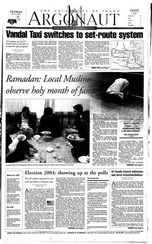 Vandal Taxi switches to set-route system; Ramadan: Local Muslims observe holy month of fasting; Election 2004: showing up a the polls; UI Faculty Council addresses task force recommendations; Jesse Ventura sets the record straight at WSU (p3); Car breathalyzers become latest prevention against drunken driving (p3); Soccer falls twice over weekend as season ends (p9); UI volleyball nets tough loss in five-game thriller (p9); Trojan defense too much for Idaho (p9); Intramural soccer provides enjoyment (p11);