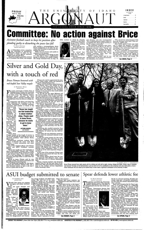 Committee, No action against Brice: Assistant football coach to keep his position after pleading guilty to disturbing the peace last fall; Silver and Gold Day, with a touch of red: Bruce Pitman honored with red-leafed Sun Valley maple; ASUI budget submitted to senate; Spear defends lower athletic fee; Intervention OK in some right-to-die cases, advocate says (p2); Travel the world in one day (p3); UI student brings music to Idaho and Zimbabwe (p7); Goldberg’s name added to WSU’s comedic history (p8); 24-hour arts festival begins with one poem (p9)