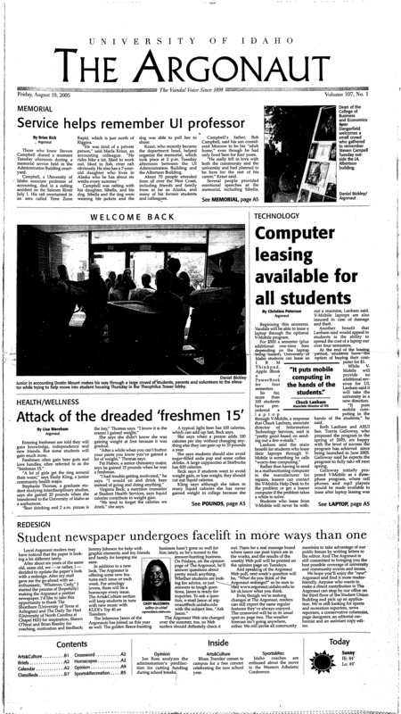 Memorial: Service helps remember UI professor; Technology: Computer leasing available for all students; Health/Wellness: Attack of the dreaded ‘freshman 15’; Redesign: Student newspaper undergoes facelift in more ways than one; Some summer air is cleaner, EPA says (p5); Breast-cancer study finds french-fry link (p6); Fetal tissue looks promising in treating burns (p6); Vaccine brings sharp drop in chickenpox (p7); Ohio governor admits ethics violations, apologizes (p7); Blues Traveler has new beat (p11); The Palouse celebrates its favorite little legume (p11); Palousafest kicks off semester with J. Marc Bailey band (p12); Lionel Hampton Jazz Festival receives $10,000 in grants for 2006 (p12)