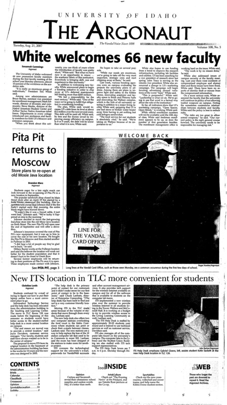 White welcomes 66 new faculty; Pita Pit returns to Moscow; New ITS location in TLC more convenient for students; UI offers new fire ecology, management degree (p3); Olsen returns to the team (p14); New players feeling at home on Vandal volleyball court (p14); Vandal freshmen push veterans (p14); Men’s XC team has strong nucleus (p15);