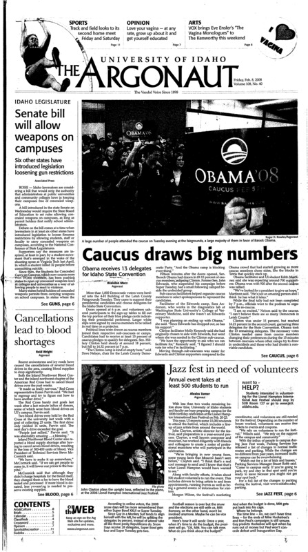 Senate bill will allow weapons on campuses: Six other states have introduced legislation loosening gun restrictions; Caucus draws big numbers: Obama receives 13 delegates for Idaho state convention; Cancellations lead to blood shortages; Jazz fest in need of volunteers: Annual event takes at least 500 students to run; Obama, clinton battle for funding (p6); Idaho not close enough: Team drops first half lead to new Mexico state, can't make up the difference (p11);