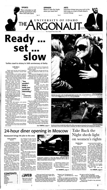 Ready set slow: Turtles crawl to victory in 50th anniversary of derby; 24-hour diner opening in Moscow: restaurent brings 90 jobs to the area; Take back the night sheds light on women's rights; Vandals demand respect: Team hits 13 NCAA regional qualifying marks (p13);