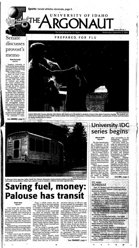 Senate discusses provost’s memo; University IDC series begins; Saving fuel, money: Palouse has transit; Research veep talks shop (p3); WSU swine flu outbreak may be easing (p3); Clinton movie case reheard by Supreme Court (p3); Grocery aisle relief as food prices fall (p4); Weddings, funerals and fresh starts (p7); Bringing home the win: Vandals come home cinfodent after 21-6 win over New Mexico State Aggies (p9); Idaho breaks drought: Soccer wins Governor’s Cup for first time in 11 years (p9); Vandals battle hard in Sin City (p9); Talented men’s squad looks to improve on last season (p10); Tennis adds depth (p10); Eight sports clubs placed on probation (p11)