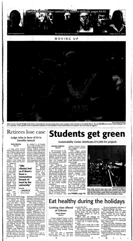 Students get green: Sustainability center distributes $15,000 for projects; Retirees lose case: Judge rules in favor of UI in benefits lawsuit; Eat healthy during the holidays: Cooking class offered at Gritman; Program provides scholarships: Students find success, other benefits with CAMP (pA3); Idaho prosecutors not seeking death penalty (pA3); Faces of Moscow (pA4); Documentary on North Korean refugees comes to UI (pA6); SUV nearly hits elephant on highway (pA6); Dam fixes discourage Wash. flood (pA7); U.N. peacekeepers punished for sex abuses (pA7); Team tradition starts here: Small named WAC Soccer freshman of the Year as Vandals celebrate best season in nine years (pB1); Preseason tune-up: Final exhibition game today against Eastern Oregon University (pB1); Leading to WAC possibilities (pB2); Final away game to decide momentum (pB2); Headed down south: Jager, team prepare for second meet in California (pB3); Athletes prepare for final match: Six players head to Seattle in last fall tournament (pB3)