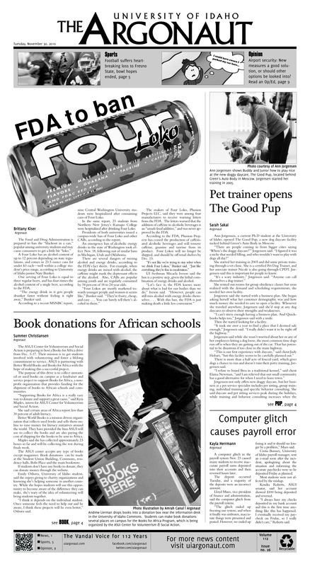 FDA to ban four Loko; Pet trainer opens The Good Pup; Book donations for African schools; Computer glitch causes payroll error; Tailgaters go green (p3); White Tie Improv (p3); Cyber bullying campaign (p4); Bowl hopes dashed (p5); Vandals fall in semi-finals (p5); Rising above the competition (p7); Boise kicker becomes target of nasty barbs (p8); Suck it up, it’s for your own good (p9); Life turns close friends into family (p9); Winter misery (p10);
