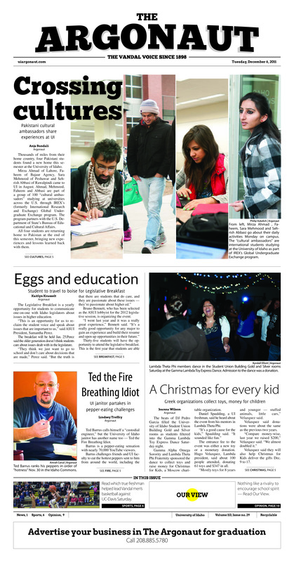 Crossing cultures: Pakistani cultural ambassdors share experiences at UI; Eggs and education: Student to travel to Boise for legislative breakfast; Ted the fire breathing idiot : UI janitor partakesin pepper-eating challenges; A christmas for every kid: Greek organizations collect toys, money for children; Team effort leads to victory (p6); Not even close: Nevada has field day in 56-3 victory against Idaho (p6);