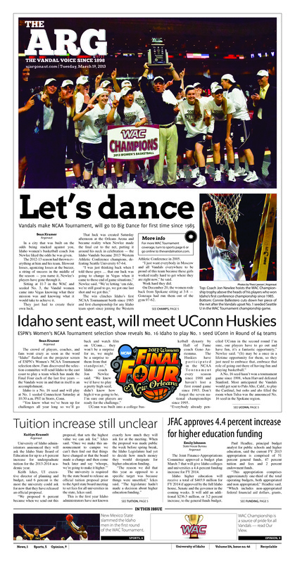 [Note: this issue PDF is front page only. Remaining pages may be available in print form in SPEC.]. Let's dance: Vandals make NCAA tournament, will go to big dance for first time since 1985; Idaho sent east, will meet UConn Huskies: ESPN's women's NCAA tournament selectionshow reveals No.16 Idaho to play No.1 seed Uconn in round of 64 teams; Tuition increase still unclear; JFAC approves 4.4 percent increase for higher education funding;
