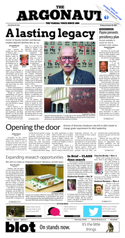 A lasting legacy: Former UI faculty member and moscow resident Malcolm Renfrew dies at 103; Payne presents presidency plan: Second candidate in search for next UI president visits campus; Opening the door: Director of diversity introduces new bill to ASUI senate to change grade requirement for ASUI leadership; Expanding research oppurtunities: IRIC aims to create an integrated research laboratory, provide space; Vandals play among elites (p6); WAC goal in sight (p7);