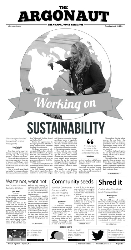 Working on sustainability: UI student gets involved to save Earth, protect food systems; Waste not, want not: Free Cycle reduces waste by reusing donations; Community seeds: Hamilton Community Garden provides Moscow residents place to rent garden space; Shred it: City holds Free Shred Day for Latah County Residents; Saying thanks: Student foundation hosts event to thank faculty and staff (p3); Purple pride: Lavender Graduation celebrates the accomplishments of LGBTQA community (p4); Clear lines aren’t blurred: Violence Prevention Programs recognize Denim Day on campus (p4); Duck, Duck lose: Idaho women wrap up Senior Day with home win over Oregon (p6)