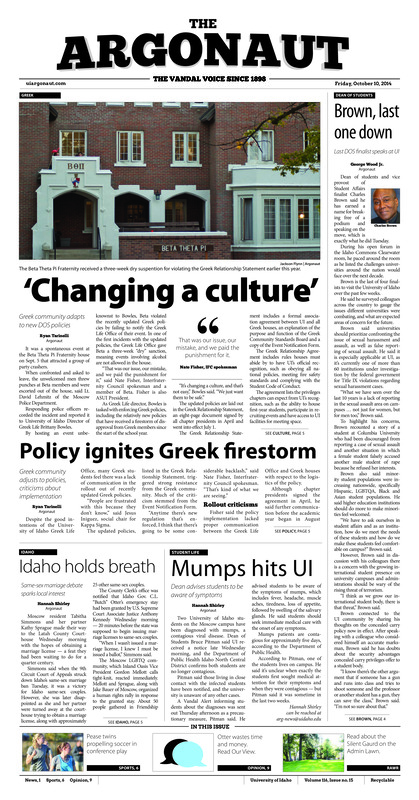 Brown, last one down: Last DOS finalist speaks at UI; ‘Changing a culture’: Greek community adapts to new DOS policies; Policy ignites Greek firestorm: Greek community adjusts to policies, criticisms about implementation; Idaho holds breath: Same-sex marriage debate sparks local interest; Mumps hits UI: Dean advises students to be aware of symptoms; PRotecting free speech: UI faculty senate approves new academic freedom language (p3); Homecoming begins: Homecoming events to start off loud Sunday night (p4)