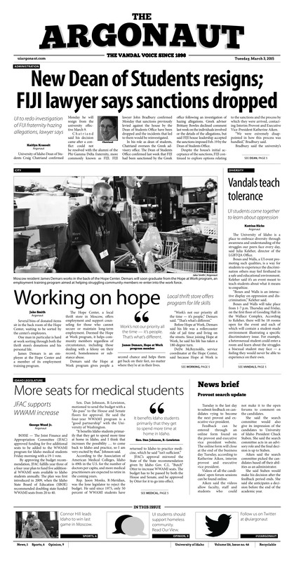 New dean of students resigns, FIJI lawyer says sanctions dropped: UI to redo investigation of FIJI fraternity hazing allegations, lawyer says; Vandals teach tolernace: UI students come together to learn about oppression; Working on hope: Local thrift store offers program for life skills; More seats for medical students: JFAC supports WWAMI increase; Victorious on senior day: HIl bests former teammate on senior day (p6);
