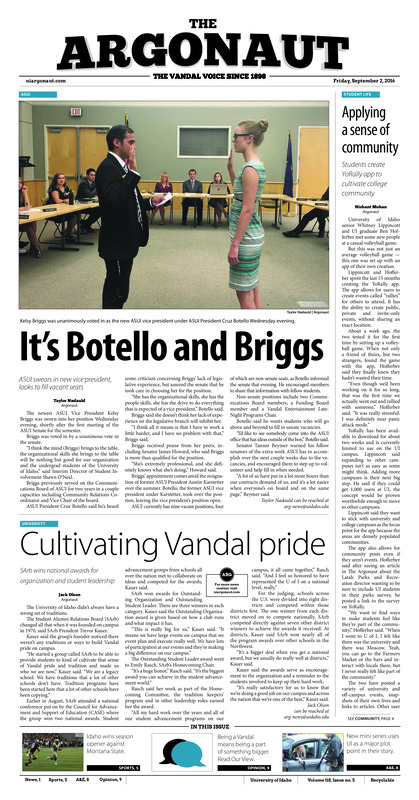 It’s Botello and Briggs: ASUI swears in new vice president, looks to fill vacant seats; Applying for a sense of community: Students create YoRally app to cultivate college community; Cultivating Vandal pride: SArb wins national awards for organization and student leadership; ISEM under the sea: The 2016 Common Read explores consciousness through the eyes of marine invertebrates (p3); The price of market value: Compensation Task Force plans to base staff salaries in market values (p3); Two ways to win: Idaho begins their season with a win against Montana (p5); Rapid fire offense: The Idaho volleyball team looks for offensive progress in Seattle U Tournament (p5); Climbing the ranks: Kaela Straw focuses on team success (p6); Basketball and bathrooms: North Carolina House Bill 2 has caused sports and social nights to collide (p7); UI gets some screen time: It’s not every day a young arms dealer wants to quit her job and come to UI (p8); Pulling a production together: A play’s journey from script to stage varies based on the type of production and story being told (p8)