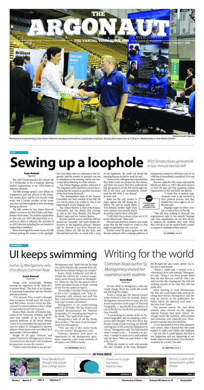 Sewing up a loophole: ASUI Senate closes up loophole in last-minute election bill; UI keeps swimming: Author Sy Montgomery visits UI to discuss Common Read; Writing for the World: Common Read Author Sy Montgomery shared her experience with students; Staben sticks to plans: Staben discussed future of UI in State of the University address (p3); Injury opens new doors: Senior runner foes from soccer to cross-country walk-on (p5); Start strong, finish stronger: Vandals look to rebound against Louisiana-Monroe (p5); Men’s tennis preps for Boise: Idaho seeks new tart in Boise tournament (p5); Another Duke of the West: New opportunities arise without football (p7); New take on cheese: Joe’s Cheesy Shack takes a classic sandwich to unexpected levels (p8); UI lights the way: A peek behind the Tower Light Show (p8)