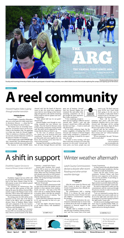 A reel community: Howard Hughes Video is going through another transition; A shift in support: Disabilities Support Services to move to Pitman Center in fall 2017; Winter weather aftermath: Latah County Commissioners declare a disaster after recent flooding and other winter weather damage; A campus of inclusivity: UI recognized for its LGBT-friendly policies and overall online affordability (p3); The working man: McClure study evaluates economic impact of Idaho dairy farms (p3); Vandals earn redemption: Vandals pull through to defeat Big Sky Conference rival Eastern Washington in WBI (p6); Marin carries the Vandals: Vandal men’s golfers show improvement in Dallas (p5); Chasing titles: a season in review: Vandal basketball had its ups and downs, but the future is still bright (p6); Spring into baseball: Major League Baseball teams kick off the spring training season (p7); Ninth time’s the charm: “Logan” delivers a satisfying punch in this ninth stab at Wolverine films (p8); A collaboration of art: UI Dance and Music programs collaborate for Dancers Drummers Dreamers concert (p8); Cultivating multicultural connections (p9); Idaho accepts all: UI recognized as one of the most inclusive colleges (p10); The new generation of science: Removing climate change from state curriculums threatens the growth of new generations (p10); Too busy for that: There is productivity in taking time for oneself (p11); STEM women, unite: It is important to celebrate present female trailblazers in STEM fields (p12);