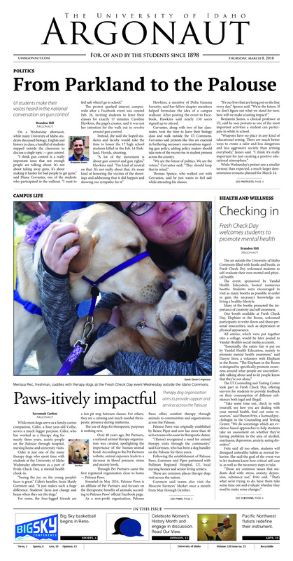 From Parkland to the Palouse: UI students make their voices heard in the national conversation on gun control; Checking in: Fresh Check Day welcomes students to promote mental health; Paws-itively impactful: Therapy dog organization aims to provide support and services across the Palouse; Bright ideas at UI: Invent Idaho welcomed students from across the state to show off their inventions (p3); Paulette Jordan ready to race: Paulette Jordan discusses guns, education and gender (p3); Changing the cliche: Flute professor released 10th classical album March 1 (p10)