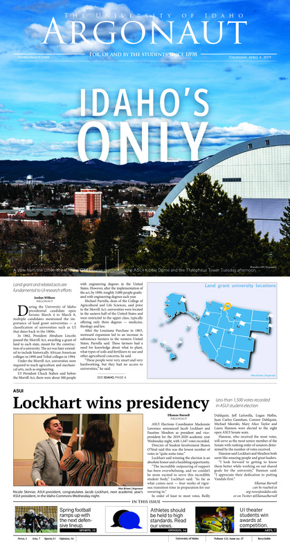 Idaho’s only: Land grant and related acts are fundamental to UI research efforts; Lockhart wins presidency: Less than 1,500 votes recorded in ASUI student election; Altering curriculum: UI’s curriculum endured a change nearly a decade in the making (p3); All along the water tower: President’s office holds open viewing for new University House (p4); Taylor Azizeh to the Arctic: Environmental science and wildlife resources major to travel to Denmark and Greenland (p5); Finals Fest features new location and genre (p5); The return from Quantico: Moscow Police Chief James Fry discusses his recent attendance at the FBI’s National Academy (p6); Mom’ Weekend - Not just for moms: A look into Mom’s Weekend and the events available to students (p6); ‘I’m doing something right’ Vandals win at Kennedy Center American College Theater Festival (p7); How to ‘live tiny’ in a bus: Family overcomes homlessness by converting a bus into a living space (p7); Sharing the joy of color: The spring and summer seasons bring out more color, especially for Tye Dye Everything (p8); Dancing through the decades: Annual Tutxinmepu Powwow to take place Saturday and Sunday (p9); On the hunt: An improved secondary and new linebacker core showcases its talents (p11); Football players plead not guilty to petty theft charges: Elliss, Cash accused of stealing $130 in food from Moscow Walmart (p11); Looking to take the next step: Idaho seniors showed their skills in front of NFL Scouts during Idaho’s Pro Day (p12); Hundreds show support for Sather in Spokane (p13); Records wrecked and memories made: Idaho’s 2018-2019 season wasn't perfect, but was remarkable as any that came before it (p14)
