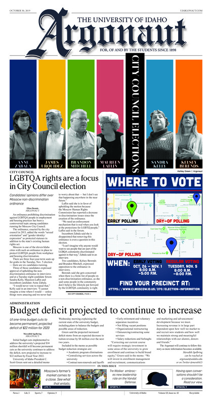 LGBTQA rights are a focus in City Council election: Candidates’ opinions differ over Moscow non-discrimination ordinance; Nudget deficit projected to continue to increase: UI one-time budget cuts to become permanent, projected deficit of $22 million for 2020; UI pays $200K to settle sexual assault: At least one more suit remains in court after the university settles one suit (p3); Sexual assault suit concludes hearings: One of three legal claims stand, two dismissed in sexual assault mishandling suit by former UI athlete (p3); Former president invited to interview for UND presidential position (p3); Resolution to discontinue fireworks fails senate vote (p4); Research on the radio: Hallie Walker discussed her research project in an August episode of the Freakonimics radio show (p4); The market is headed for hibernation: The farmers market season came to a close last Saturday, so what happens next? (p5); A variety of sound in just a trio: Digging deep and melting minds, the Resolectrics take The Alley on a musical journey (p6); Heavy emotion leads to heavy hits: Tre Walker doesn’t shy away from being a young leader, instead he embraces every moment (p7); Corralling the Mustangs inside the Kibbie Dome: Idaho looks to pick up a second straight win after coming off the needed bye week (p7); Coastal carnage from north to south: Idaho is on the road against Sacramento State and Portland State (p8)