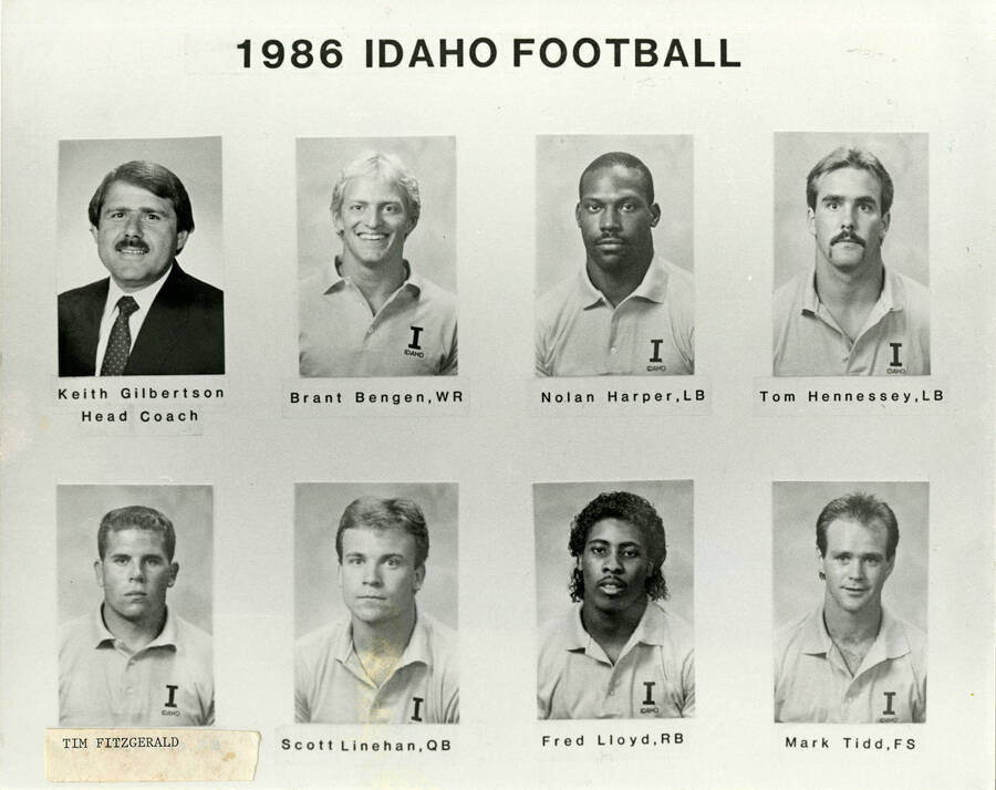 1986 Idaho Football. Keith Gilbertson, Head Coach. Brant Bengen, WR. Nolan Harper, LB. Tom Hennessey, LB. Tim Fitzgerald. Scott Linehan, QB. Fred Lloyd, RB. Mark Tidd, FS.