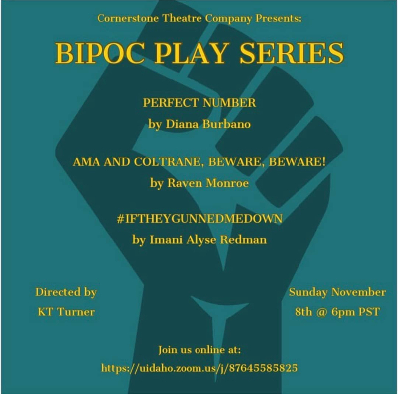 Cornerstone Theatre Company (University of Idaho Department's student organization) presents the BIPOC play series to expose the community to playwrights of color. The first set of readings was directed by BSU Communications Chair, KT Turner.