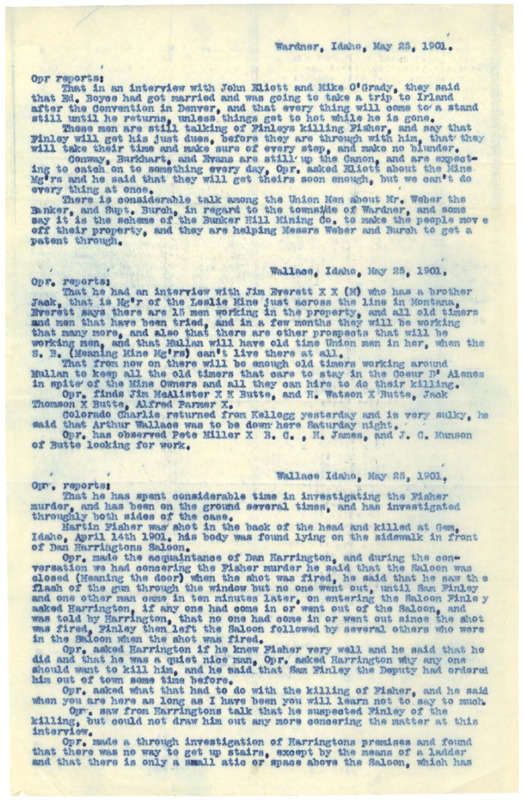 May 25 (1): Operative mentions rumors about union members, the Finley trial, and property owned by Bunker Hill Mining Co.; May 25 (2): operative mentions speculation on employment of union men; May 25 (3): operative discusses in depth his investigation of the murder of Martin Fisher; May 26: operative discusses a previous murder of a blacksmith named ""Kneebone"", mentions threats against the mine managers and deputies, and the investigation of Martin Fisher; three pages.