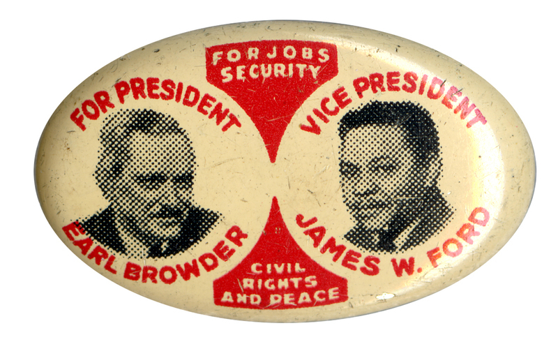 White, oval button with black and white portraits of Earl Browder and James W. Ford. Text on decorative embellishments reads "For Jobs Security, Civil Rights, and Peace". Surrounding the portraits is text that reads: "For President: Earl Browder" and "Vice President: James W. Ford". 