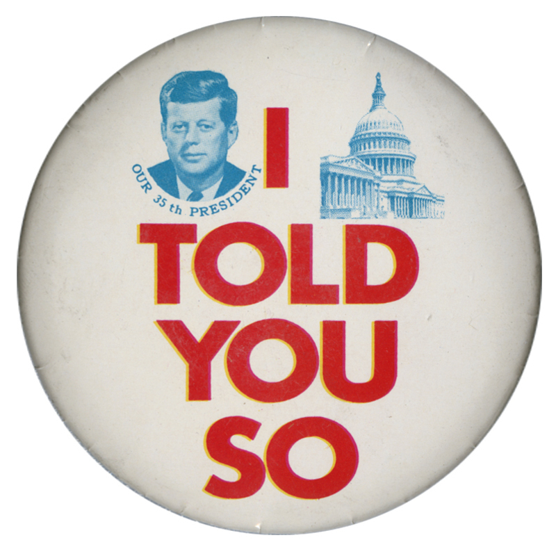 Round, white button with grayscale images of John F. Kennedy and the US Capitol. Below the portrait of John F. Kennedy is text reading "Our 35th President". Bold, red text reads "I told you so" below the images. 