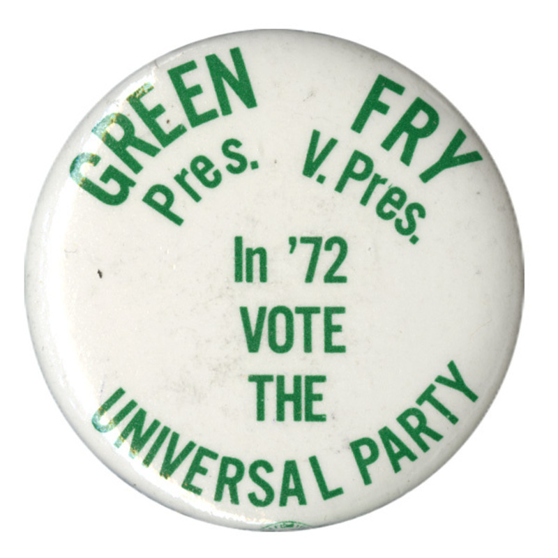 Round, white button with green text reading "Green Pres., Fry V. Pres., In '72 Vote the Universal Party."