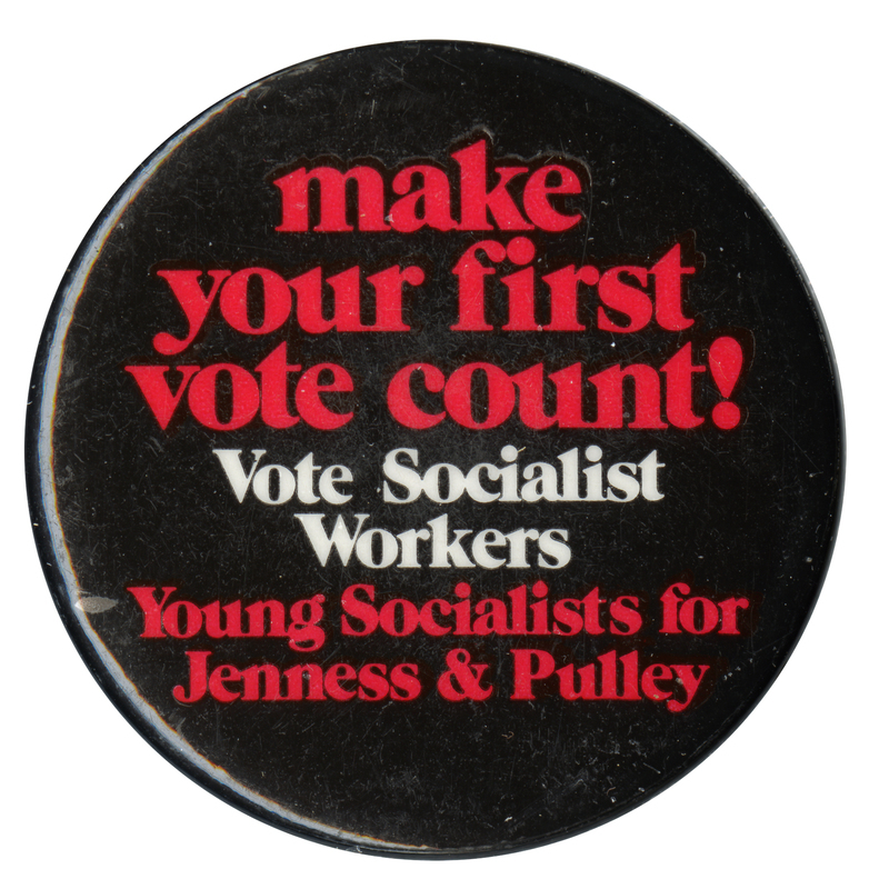 Round, black button with red and white text reading "make your first vote count! Vote Socialist Workers. Young Socialists for Jenness & Pulley."