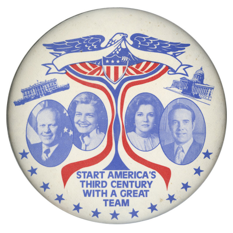 Round, white button with blue portraits of Gerald Ford, Betty Ford, Elizabeth Dole, and Bob Dole, as well as blue and red images of the White House, the US Capitol Building, and an eagle holding a shield and red, white, and blue ribbons. Blue text reads "START AMERICA'S THIRD CENTURY WITH A GREAT TEAM"