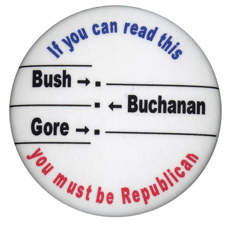 Round, white button with blue and red text reading "If you can read this you must be Republican". In black text, the names "Bush", "Gore", and "Buchanan" are arranged alongside each other in the manner of the "butterfly ballot" used in Palm Beach County, Florida, during the 2000 election.
