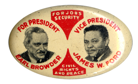 White, oval button with black and white portraits of Earl Browder and James W. Ford. Text on decorative embellishments reads "For Jobs Security, Civil Rights, and Peace". Surrounding the portraits is text that reads: "For President: Earl Browder" and "Vice President: James W. Ford". 