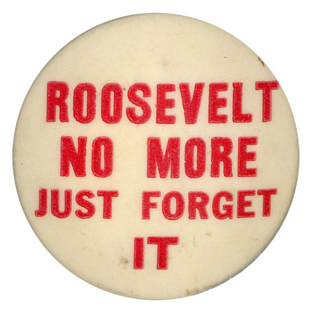 Round, white button with red text reading "Roosevelt No More Just Forget it".