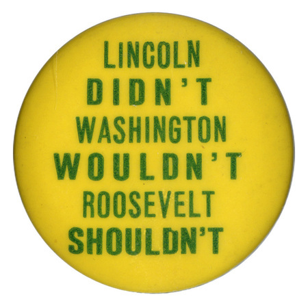 Round, yellow button with text reading "Lincoln didn't Washington wouldn't Roosevelt shouldn't".